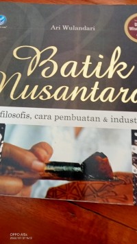 Batik Nusantara ; lenghkap dengan Daerah Wisata Batik di Indonesia = makna filisifi, cara pembuatan & industri batik.