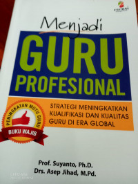 Menjadi Guru Profesional : Strategi Meningkatkan Kualifikasi dan Kualitas Guru di Era Global = Buku Wajib Peningkatan Mutu Guru.