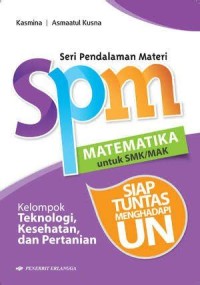 Seri Pendalaman Materi (spm) : MATEMATIKA untuk SMK/MAK Kelompok Teknologi, Kesehatan, dan Pertanion = SIAP TUNTAS MENGHADAPI UN