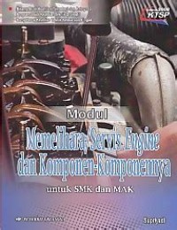 Modul Memelihara/Servis Engine dan Komponen-Komponennya untuk  SMK dan MAK : Bidang Studi Keahlian Teknologi dan Rekayasa = Program Studi Keahlian Teknik Otomotif Kompetnsi Keahlian Teknik Kendaraaan Ringan